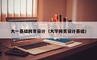 武安大一基础网页设计（大学网页设计基础）