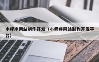 武安小程序网站制作开发（小程序网站制作开发平台）