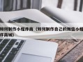 武安如何制作小程序商（如何制作自己的微信小程序商城）