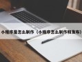 武安小程序是怎么制作（小程序怎么制作和发布）